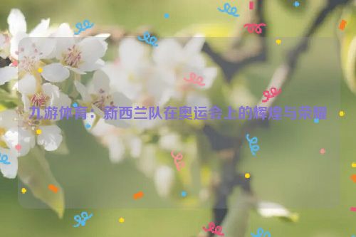 九游體育：新西蘭隊在奧運會上的輝煌與榮耀